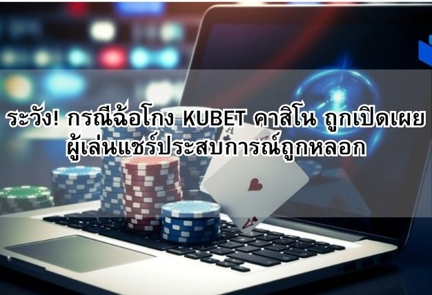 ระวัง! กรณีฉ้อโกง KUBET คาสิโน ถูกเปิดเผย ผู้เล่นแชร์ประสบการณ์ถูกหลอก